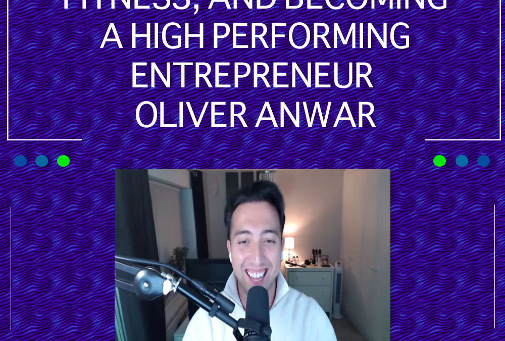 EP 21: Health, Fitness And Becoming A High Performing Entrepreneur – Oliver Anwar