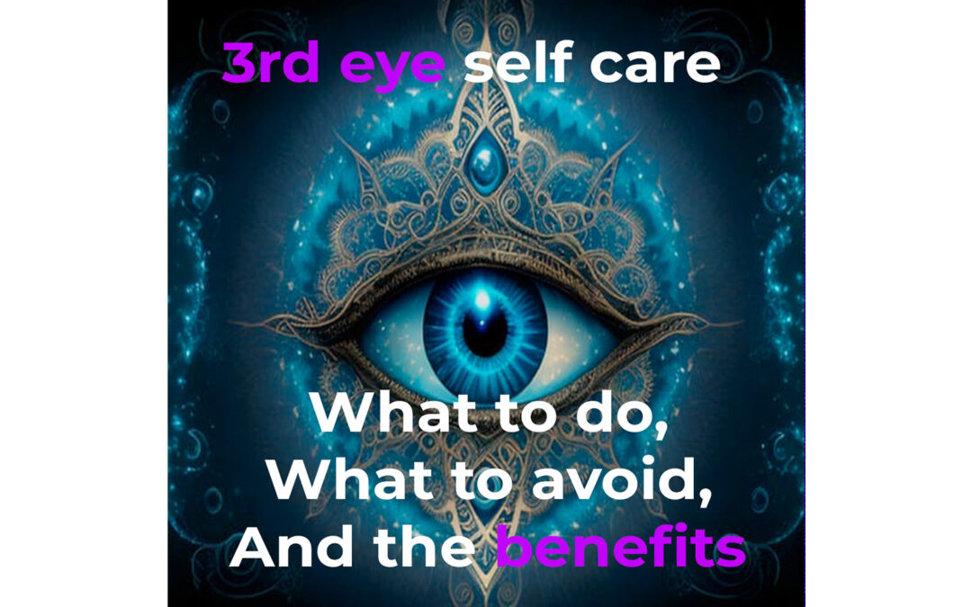 3rd Eye Self Care, What To Do, What To Avoid, And The Benefits